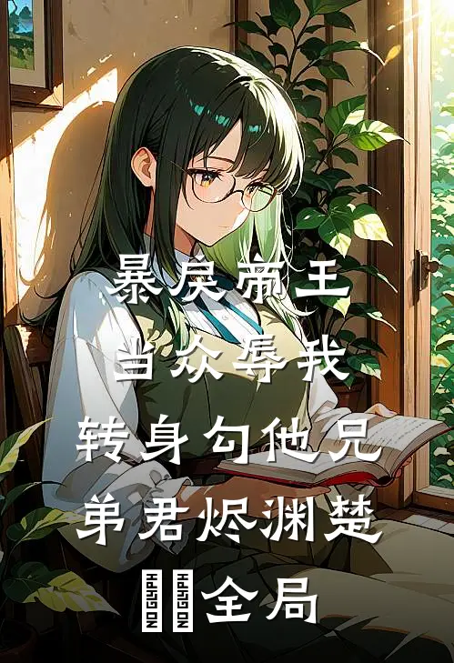暴戾帝王当众辱我，转身勾他兄弟君烬渊楚婳祎全局