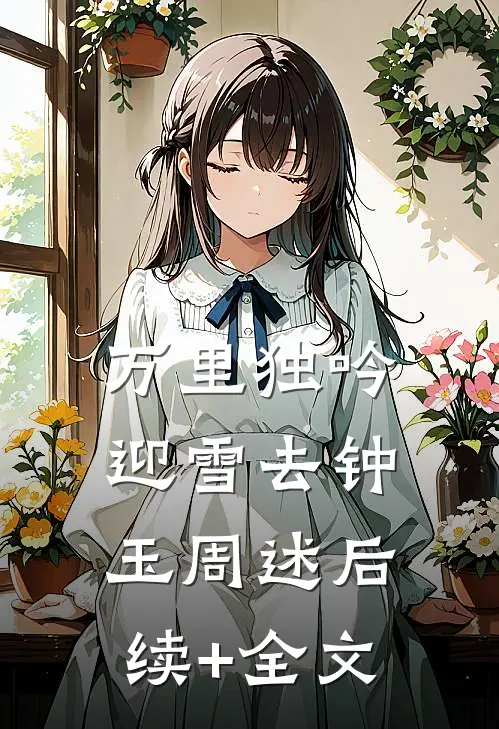 万里独吟迎雪去钟玉周述后续+全文