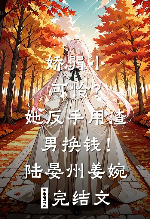 娇弱小可怜？她反手用渣男换钱！陆晏州姜婉晩完结文