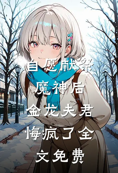 自愿献祭魔神后，金龙夫君悔疯了全文免费