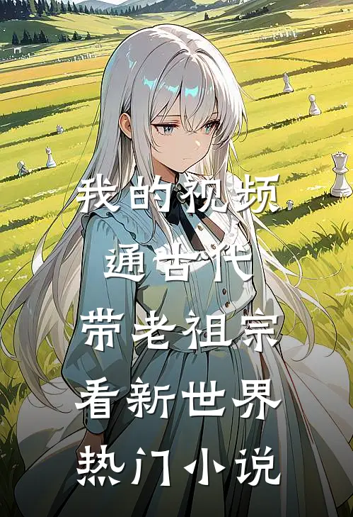 我的视频通古代，带老祖宗看新世界热门小说