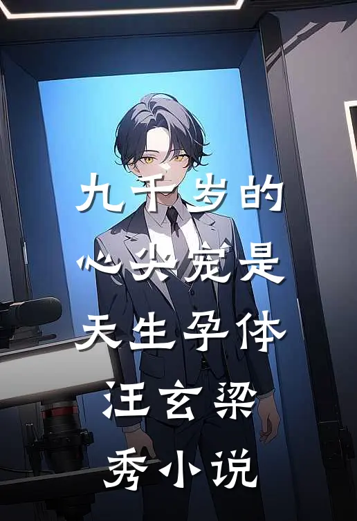 九千岁的心尖宠是天生孕体汪玄梁秀小说