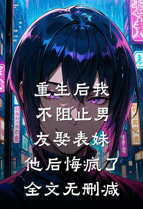 重生后我不阻止男友娶表妹，他后悔疯了全文无删减