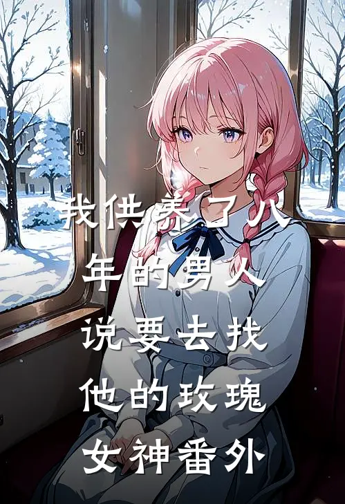 我供养了八年的男人说要去找他的”玫瑰女神“ 番外