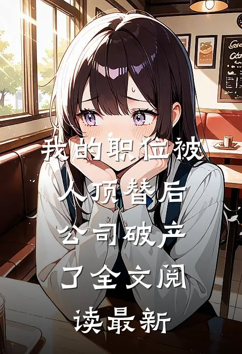 我的职位被人顶替后，公司破产了全文阅读最新