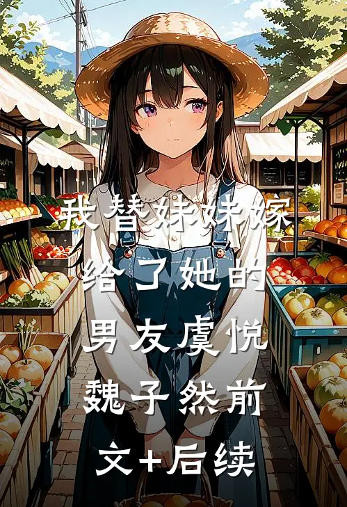 我替妹妹嫁给了她的男友虞悦魏子然前文+后续
