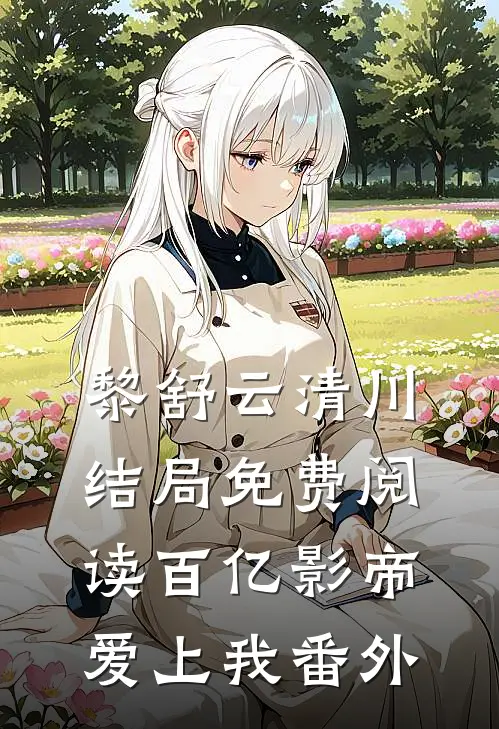 黎舒云清川结局免费阅读百亿影帝爱上我番外