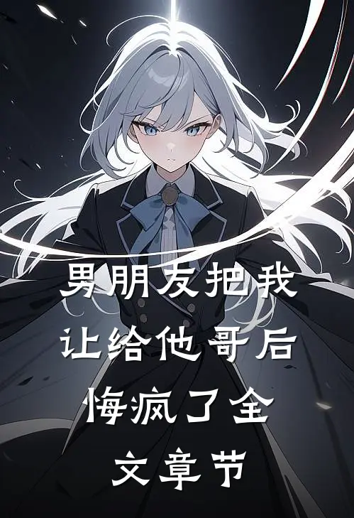 男朋友把我让给他哥后，悔疯了全文章节