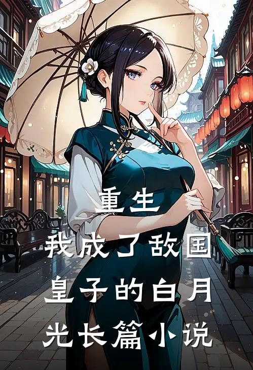 重生：我成了敌国皇子的白月光长篇小说