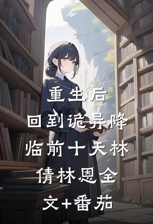 重生后，回到诡异降临前十天林倩林恩全文+番茄