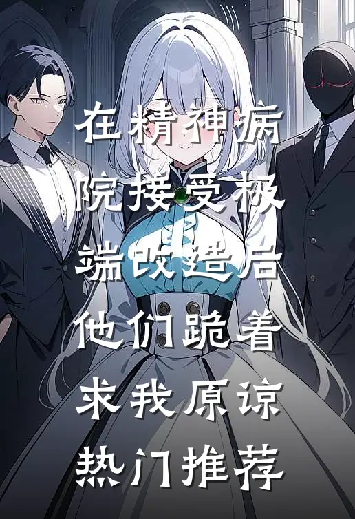 在精神病院接受极端改造后，他们跪着求我原谅热门推荐