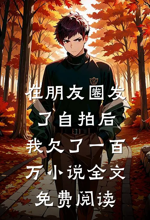在朋友圈发了自拍后，我欠了一百万小说全文免费阅读