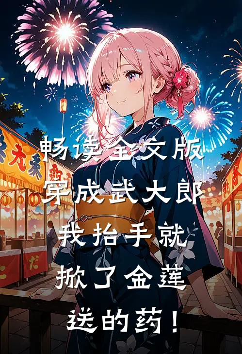 畅读全文版穿成武大郎，我抬手就掀了金莲送的药！