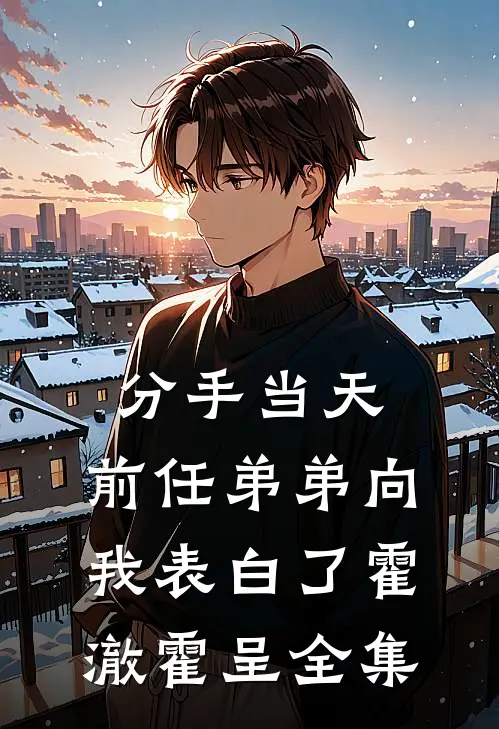 分手当天，前任弟弟向我表白了霍澈霍呈 全集