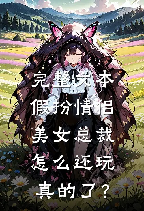 完整文本假扮情侣，美女总裁怎么还玩真的了？