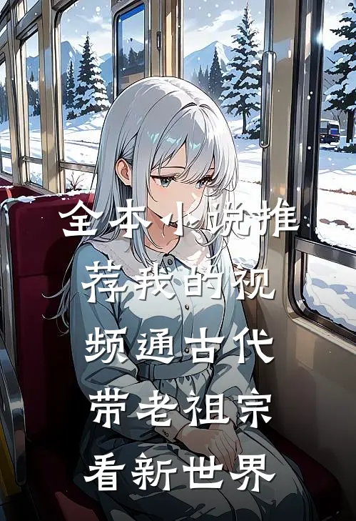全本小说推荐我的视频通古代，带老祖宗看新世界