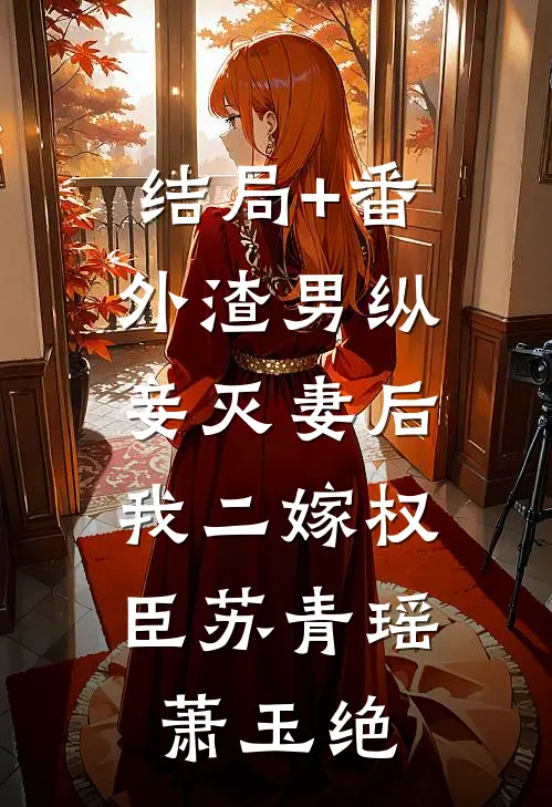 结局+番外渣男纵妾灭妻后，我二嫁权臣苏青瑶萧玉绝