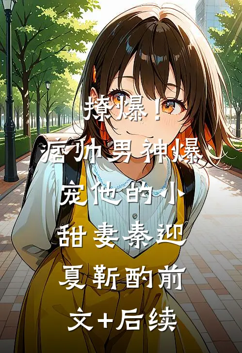撩爆！痞帅男神爆宠他的小甜妻秦迎夏靳酌前文+后续