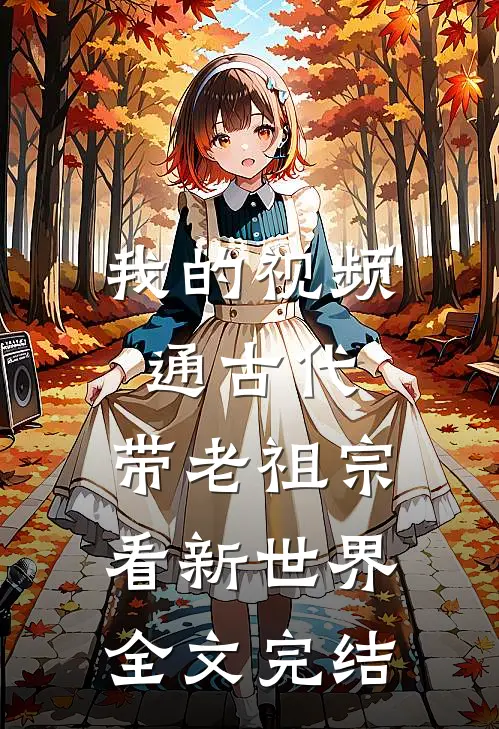 我的视频通古代，带老祖宗看新世界全文完结