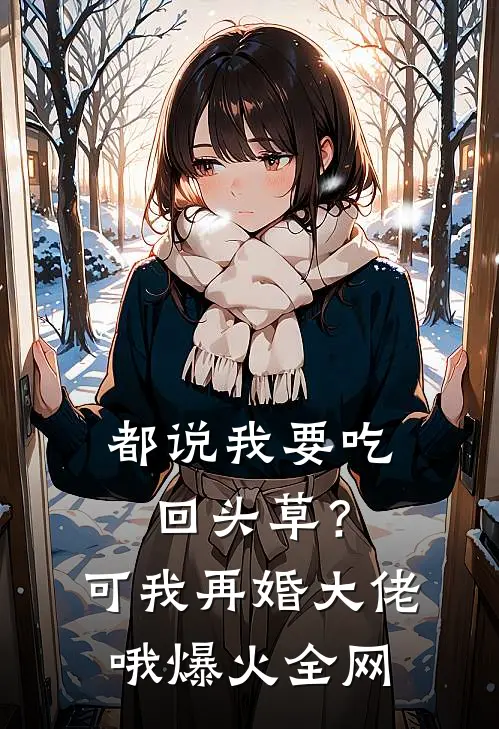 都说我要吃回头草？可我再婚大佬哦爆火全网