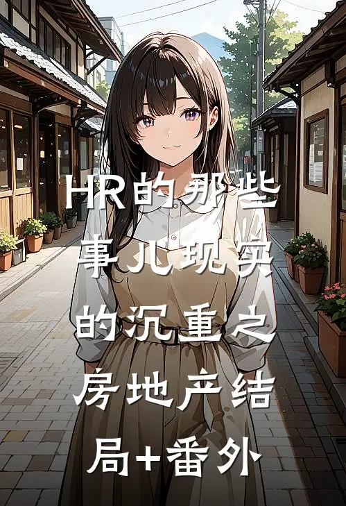HR的那些事儿-现实的沉重之房地产结局+番外
