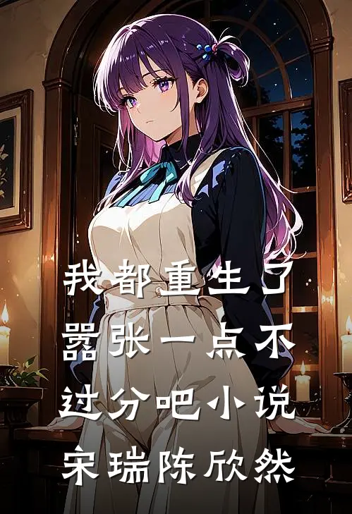 我都重生了，嚣张一点不过分吧小说宋瑞陈欣然