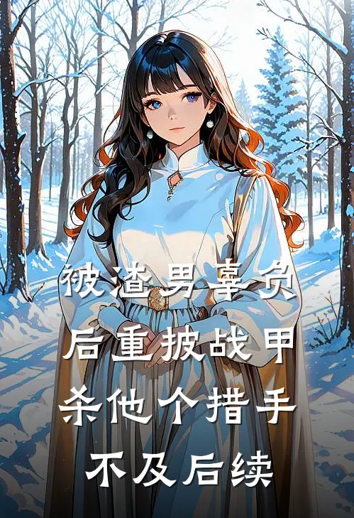 被渣男辜负后重披战甲，杀他个措手不及后续