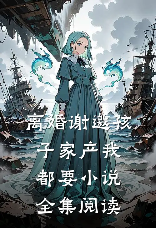离婚谢邀孩子家产我都要小说全集阅读