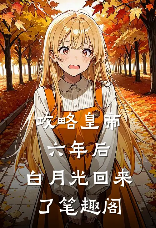 攻略皇帝六年后，白月光回来了笔趣阁