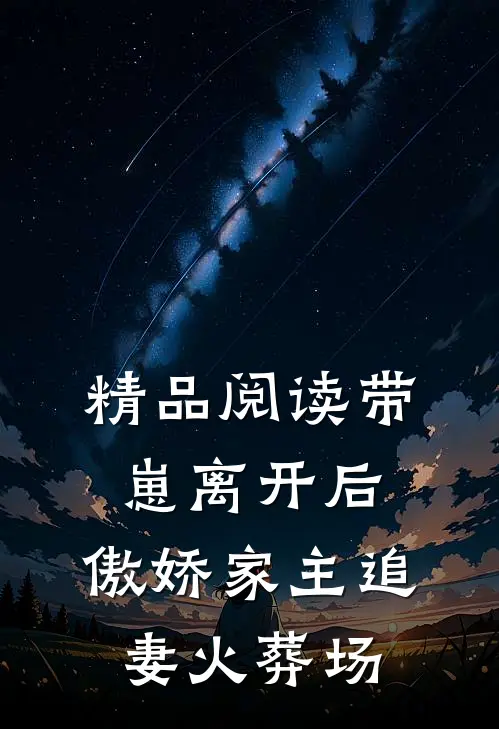 精品阅读带崽离开后，傲娇家主追妻火葬场
