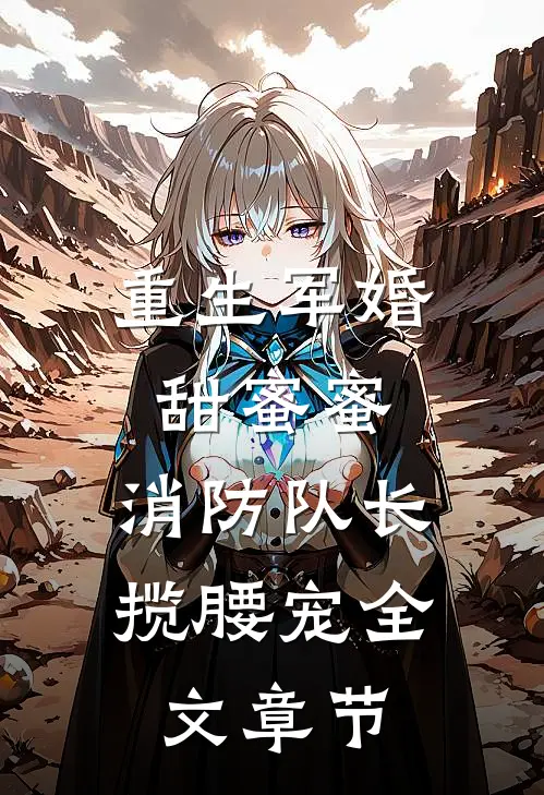 重生军婚甜蜜蜜，消防队长揽腰宠全文章节
