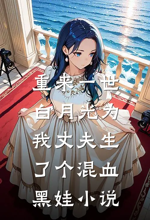 重来一世，白月光为我丈夫生了个混血黑娃小说