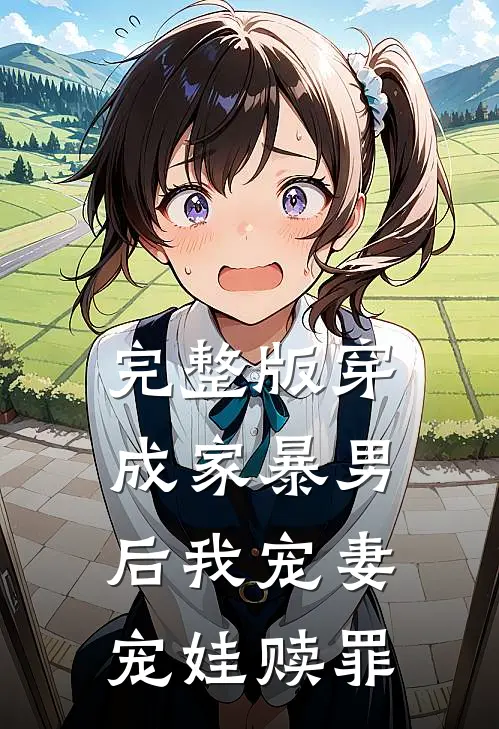 完整版穿成家暴男后我宠妻宠娃赎罪