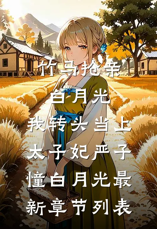 竹马抢亲白月光，我转头当上太子妃严子憧白月光最新章节列表