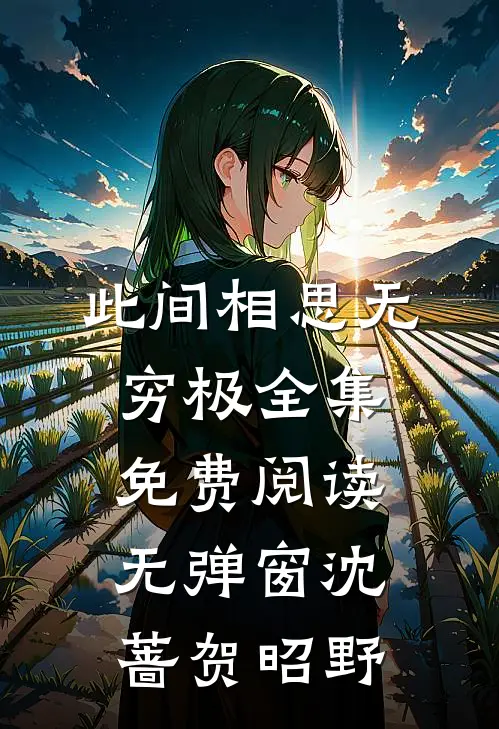 此间相思无穷极全集免费阅读无弹窗沈蔷贺昭野