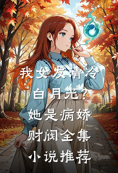 我女友清冷白月光？她是病娇财阀全集小说推荐