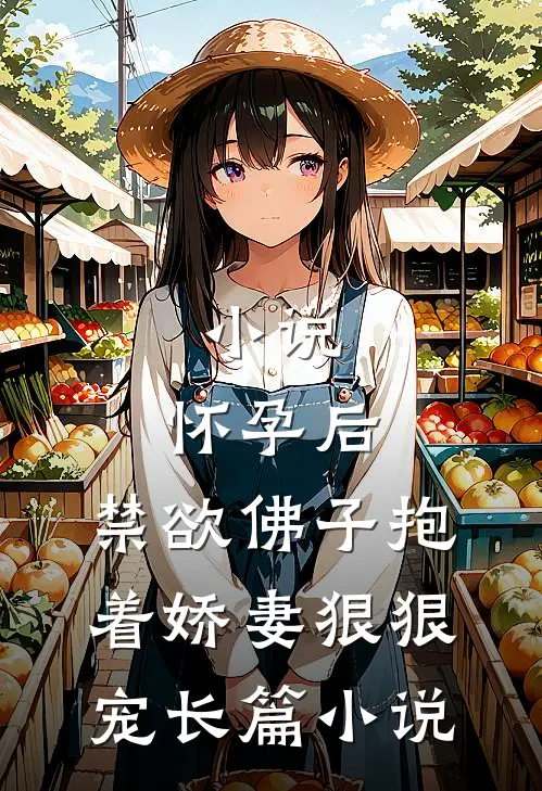 小说,怀孕后,禁欲佛子抱着娇妻狠狠宠长篇小说