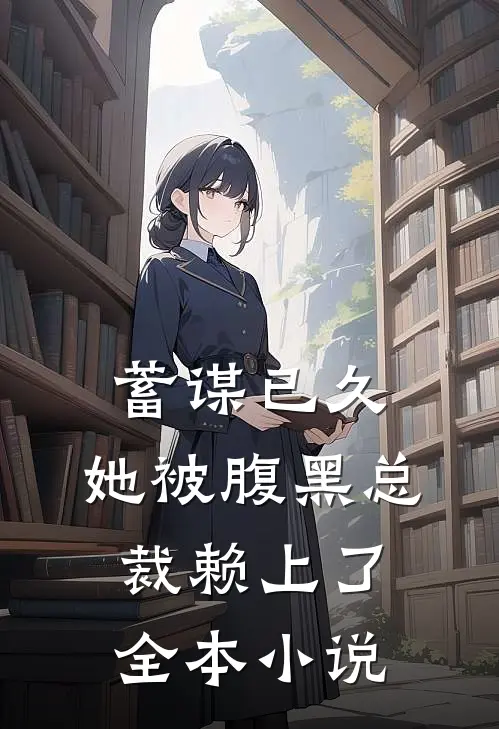 蓄谋已久：她被腹黑总裁赖上了全本小说