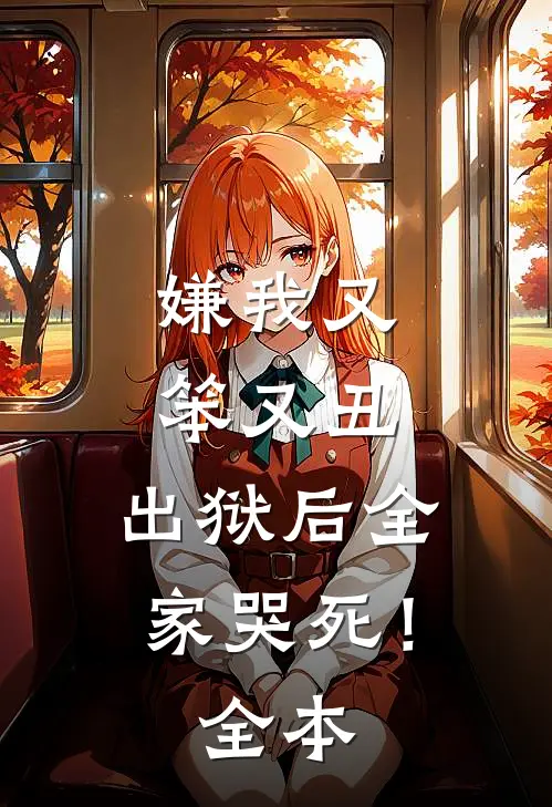 嫌我又笨又丑,出狱后全家哭死!全本