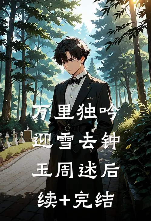 万里独吟迎雪去钟玉周述后续+完结