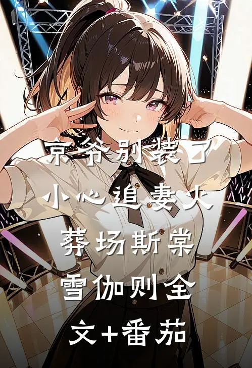 京爷别装了，小心追妻火葬场斯棠雪伽则全文+番茄