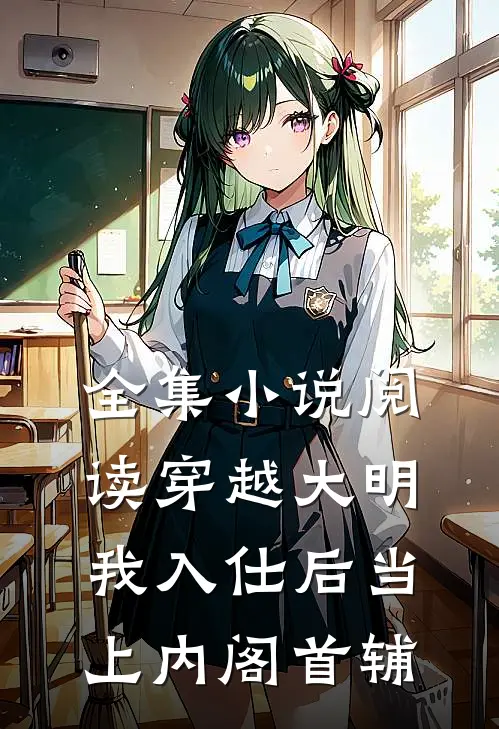 全集小说阅读穿越大明，我入仕后当上内阁首辅