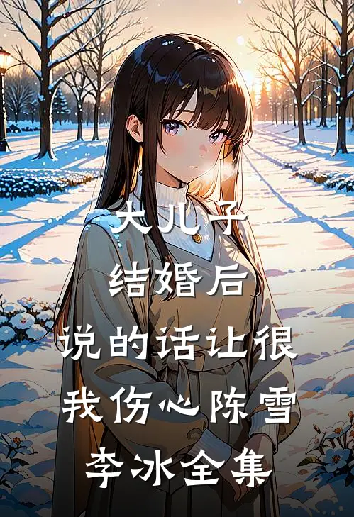 大儿子结婚后，说的话让很我伤心陈雪李冰 全集