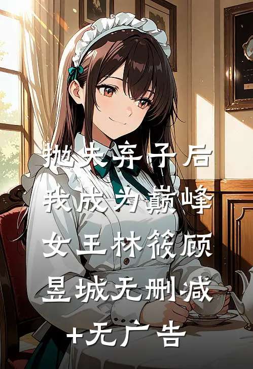 抛夫弃子后我成为巅峰女王林筱顾昱城无删减+无广告