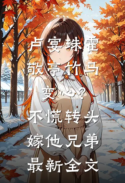 卢宴珠霍敬亭竹马变心？不慌，转头嫁他兄弟最新全文