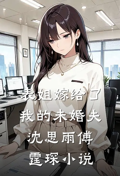 表姐嫁给了我的未婚夫沈思雨傅霆琛小说
