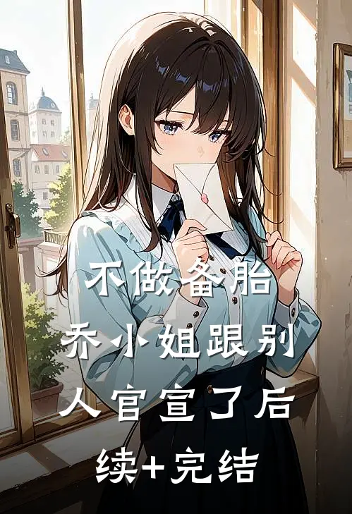 不做备胎，乔小姐跟别人官宣了后续+完结