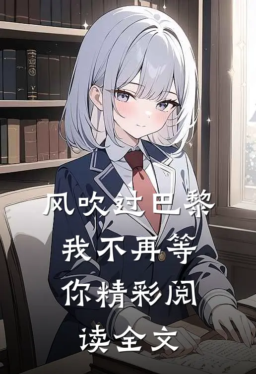 风吹过巴黎,我不再等你精彩阅读全文免费