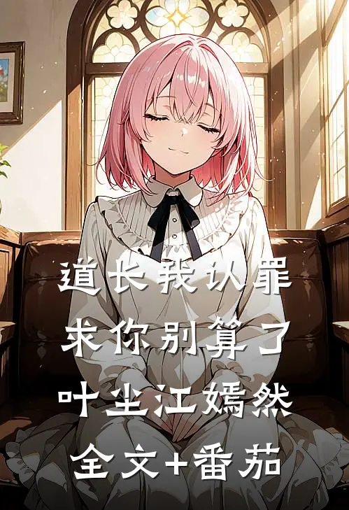道长我认罪，求你别算了叶尘江嫣然全文+番茄