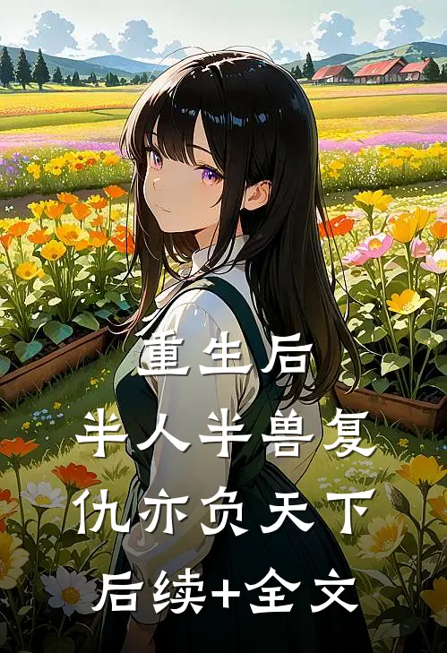 重生后，半人半兽复仇亦负天下后续+全文